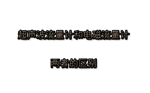 電磁流量計和超聲波流量計兩者有什么區(qū)別