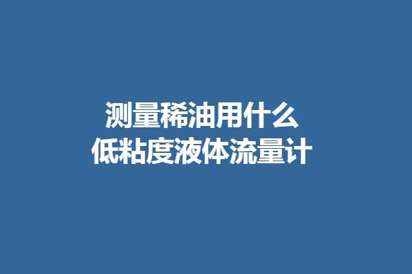 測(cè)量稀油用什么低粘度液體流量計(jì)